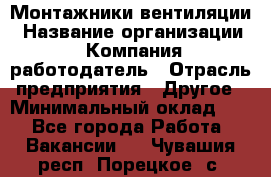 Монтажники вентиляции › Название организации ­ Компания-работодатель › Отрасль предприятия ­ Другое › Минимальный оклад ­ 1 - Все города Работа » Вакансии   . Чувашия респ.,Порецкое. с.